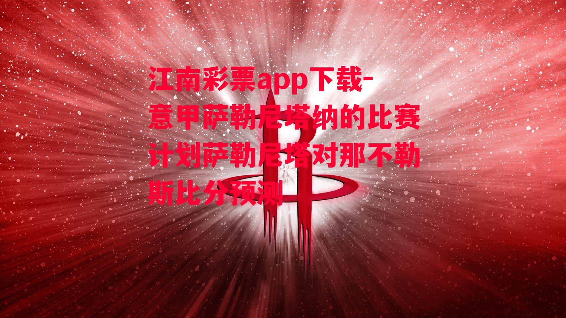 江南彩票app下载-意甲萨勒尼塔纳的比赛计划萨勒尼塔对那不勒斯比分预测